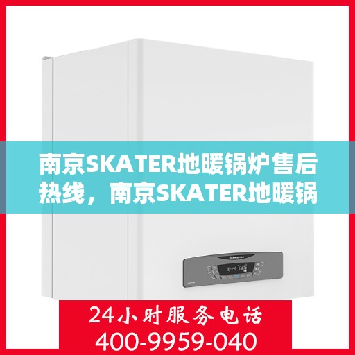 南京SKATER地暖锅炉售后热线，南京SKATER地暖锅炉售后服务热线，专业解决您的温暖问题