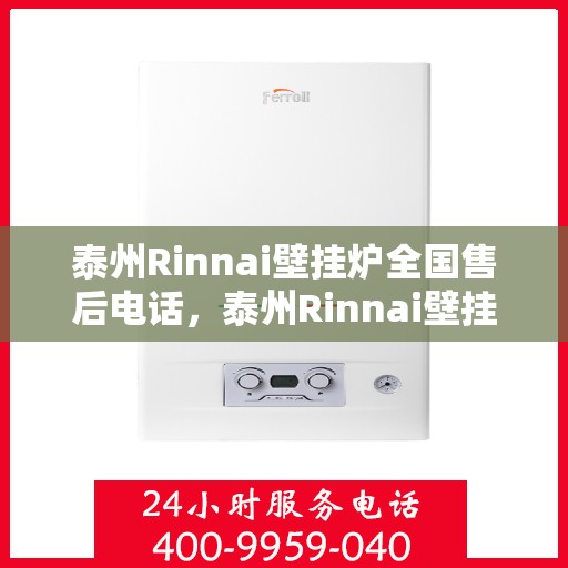 泰州Rinnai壁挂炉全国售后电话，泰州Rinnai壁挂炉售后服务热线及全国电话汇总
