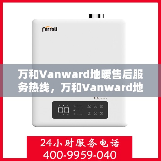 万和Vanward地暖售后服务热线，万和Vanward地暖售后服务热线，专业解决您的温暖问题