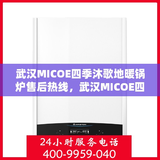 武汉MICOE四季沐歌地暖锅炉售后热线，武汉MICOE四季沐歌地暖锅炉售后服务热线及维修指南
