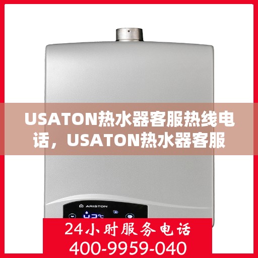 USATON热水器客服热线电话,USATON热水器客服热线电话,专业解答,温暖您的服务之旅 USATON热水器客服热线电话,USATON热水器客服热线电话,专业解答,温暖您的服务之旅