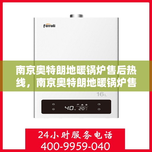 南京奥特朗地暖锅炉售后热线，南京奥特朗地暖锅炉售后服务热线，专业解决您的温暖问题