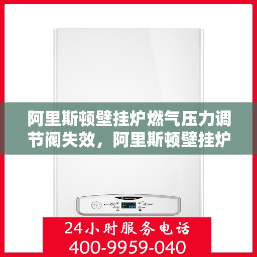 阿里斯顿壁挂炉燃气压力调节阀失效，阿里斯顿壁挂炉燃气压力调节阀失效原因及解决策略