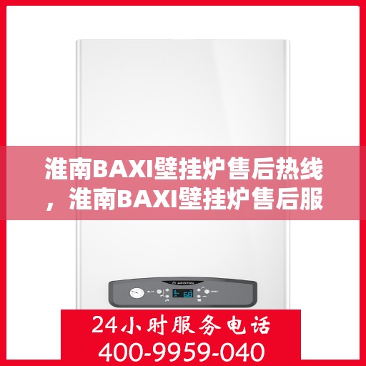 淮南BAXI壁挂炉售后热线，淮南BAXI壁挂炉售后服务热线，专业维修，快速响应，贴心保障。