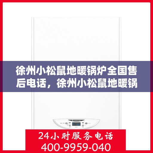 徐州小松鼠地暖锅炉全国售后电话,徐州小松鼠地暖锅炉售后服务热线及全国电话汇总 徐州小松鼠地暖锅炉全国售后电话,徐州小松鼠地暖锅炉售后服务热线及全国电话汇总