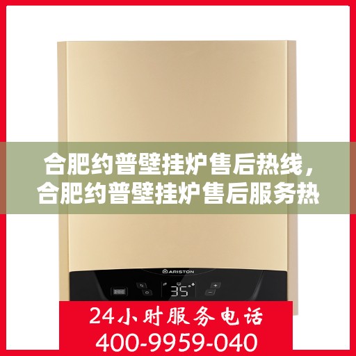合肥约普壁挂炉售后热线，合肥约普壁挂炉售后服务热线，专业解决您的壁挂炉问题