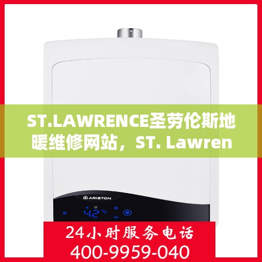 ST.LAWRENCE圣劳伦斯地暖维修网站，ST. Lawrence圣劳伦斯地暖维修官网，专业解决您的温暖生活问题