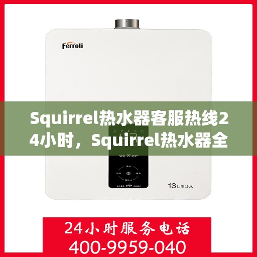 Squirrel热水器客服热线24小时,Squirrel热水器全天候客服热线,贴心服务不打烊 Squirrel热水器客服热线24小时,Squirrel热水器全天候客服热线,贴心服务不打烊