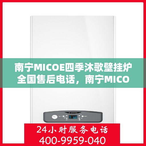 南宁MICOE四季沐歌壁挂炉全国售后电话，南宁MICOE四季沐歌壁挂炉售后服务热线及全国电话汇总
