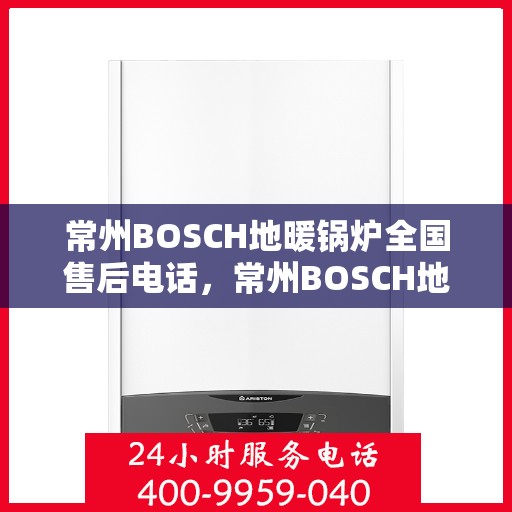 常州BOSCH地暖锅炉全国售后电话，常州BOSCH地暖锅炉全国售后热线电话公布