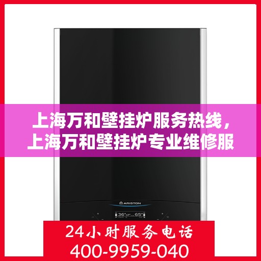 上海万和壁挂炉服务热线，上海万和壁挂炉专业维修服务热线