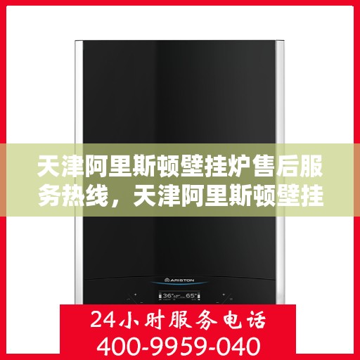 天津阿里斯顿壁挂炉售后服务热线，天津阿里斯顿壁挂炉售后服务热线，专业团队，贴心服务，一站式解决您的壁挂炉问题