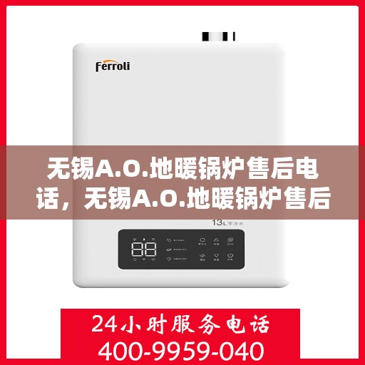 无锡A.O.地暖锅炉售后电话,无锡A.O.地暖锅炉售后服务热线及电话支持指南 无锡A.O.地暖锅炉售后电话,无锡A.O.地暖锅炉售后服务热线及电话支持指南