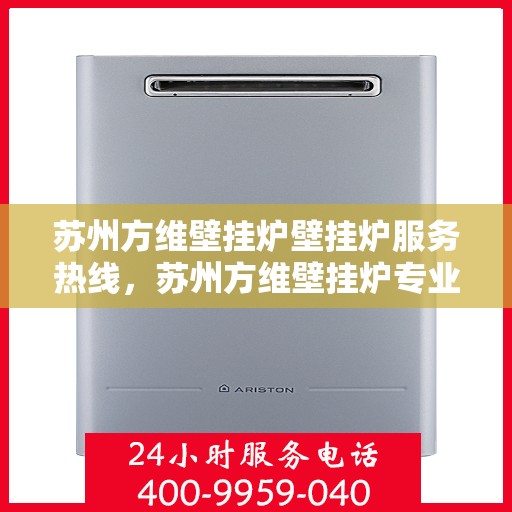 苏州方维壁挂炉壁挂炉服务热线,苏州方维壁挂炉专业服务热线,为您提供全方位的壁挂炉解决方案 苏州方维壁挂炉壁挂炉服务热线,苏州方维壁挂炉专业服务热线,为您提供全方位的壁挂炉解决方案