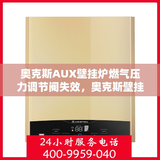 奥克斯AUX壁挂炉燃气压力调节阀失效，奥克斯壁挂炉燃气压力调节阀失效问题解析与应对方案