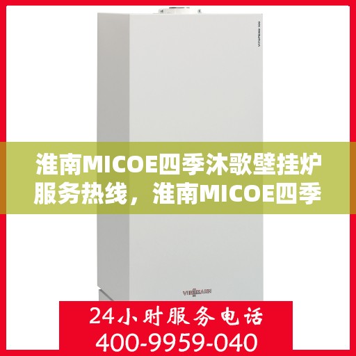淮南MICOE四季沐歌壁挂炉服务热线，淮南MICOE四季沐歌壁挂炉服务热线，专业团队，温暖您的冬季生活