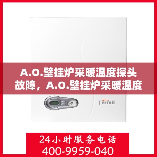 A.O.壁挂炉采暖温度探头故障，A.O.壁挂炉采暖温度探头故障解析与解决方案