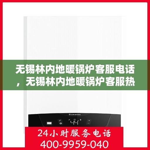 无锡林内地暖锅炉客服电话，无锡林内地暖锅炉客服热线，专业解答与售后无忧