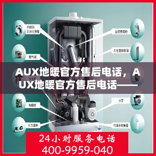 AUX地暖官方售后电话，AUX地暖官方售后电话——专业维修服务热线