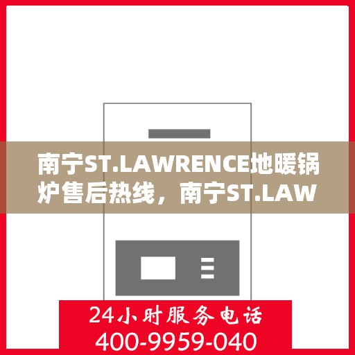 南宁ST.LAWRENCE地暖锅炉售后热线，南宁ST.LAWRENCE地暖锅炉售后服务热线，专业解决您的温暖问题