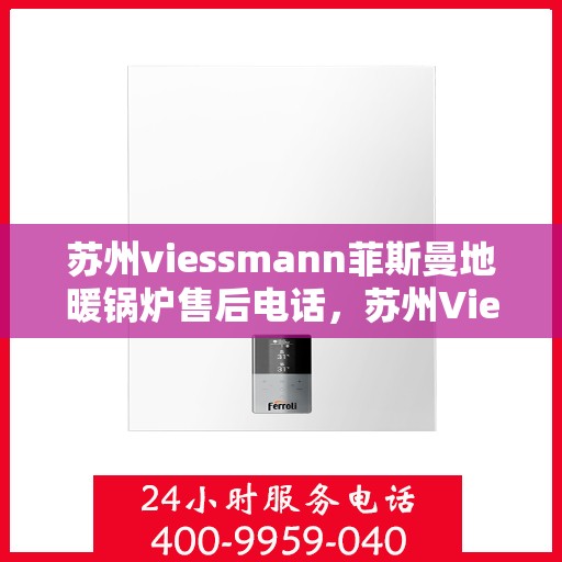 苏州viessmann菲斯曼地暖锅炉售后电话，苏州Viessmann菲斯曼地暖锅炉售后服务热线及电话全攻略