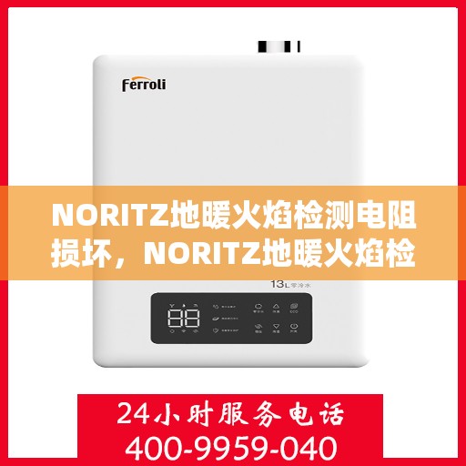 NORITZ地暖火焰检测电阻损坏，NORITZ地暖火焰检测电阻故障解析与修复指南