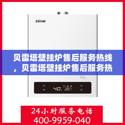 贝雷塔壁挂炉售后服务热线,贝雷塔壁挂炉售后服务热线,专业团队,贴心服务,全天候售后支持! 贝雷塔壁挂炉售后服务热线,贝雷塔壁挂炉售后服务热线,专业团队,贴心服务,全天候售后支持!