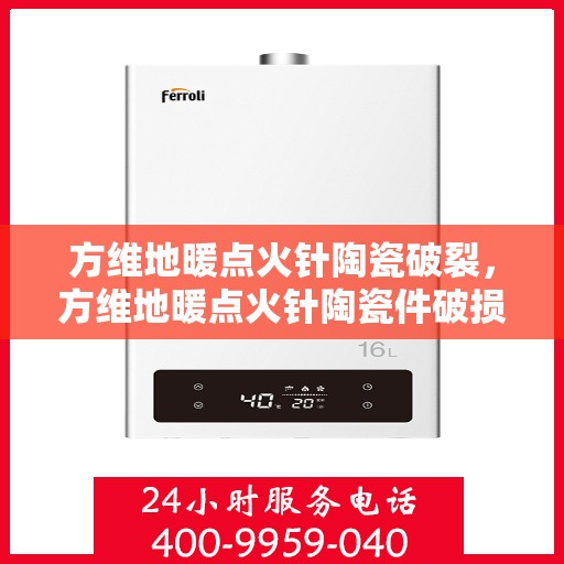 方维地暖点火针陶瓷破裂，方维地暖点火针陶瓷件破损问题探究