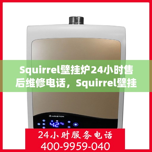 Squirrel壁挂炉24小时售后维修电话,Squirrel壁挂炉全天候售后维修服务热线 Squirrel壁挂炉24小时售后维修电话,Squirrel壁挂炉全天候售后维修服务热线