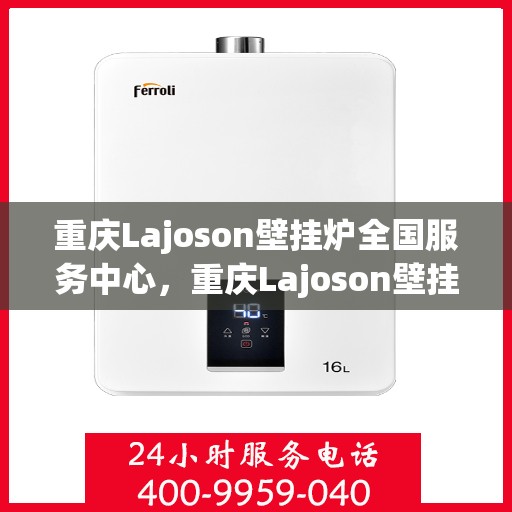 重庆Lajoson壁挂炉全国服务中心，重庆Lajoson壁挂炉全国服务中心，专业维修与优质服务并行