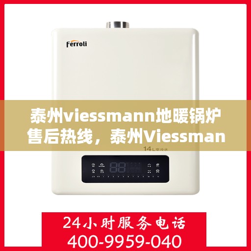 泰州viessmann地暖锅炉售后热线，泰州Viessmann地暖锅炉售后服务热线及维修指南