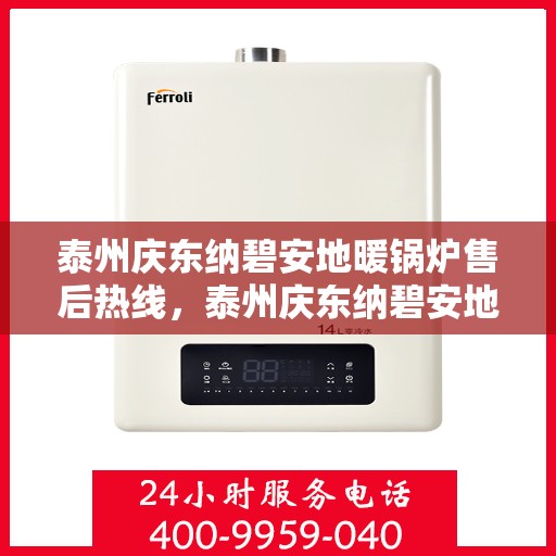 泰州庆东纳碧安地暖锅炉售后热线，泰州庆东纳碧安地暖锅炉售后服务热线及支持指南