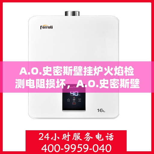 A.O.史密斯壁挂炉火焰检测电阻损坏，A.O.史密斯壁挂炉火焰检测电阻故障解析