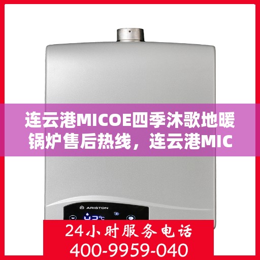 连云港MICOE四季沐歌地暖锅炉售后热线，连云港MICOE四季沐歌地暖锅炉售后服务热线及维修指南