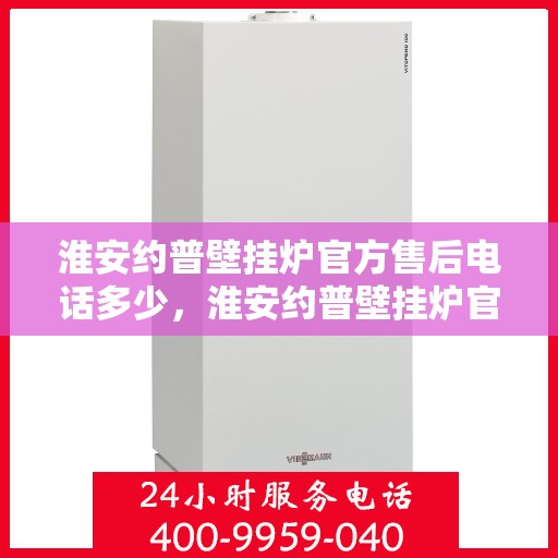 淮安约普壁挂炉官方售后电话多少，淮安约普壁挂炉官方售后电话查询指南