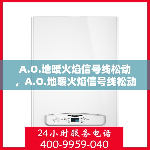A.O.地暖火焰信号线松动，A.O.地暖火焰信号线松动问题解析