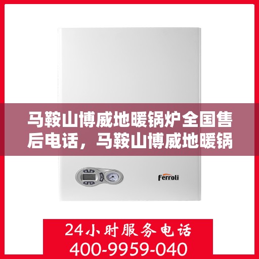 马鞍山博威地暖锅炉全国售后电话，马鞍山博威地暖锅炉全国售后服务热线公布
