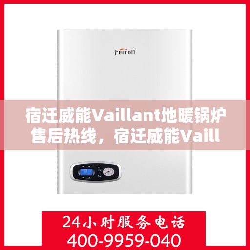 宿迁威能Vaillant地暖锅炉售后热线，宿迁威能Vaillant地暖锅炉售后服务热线及维修指南