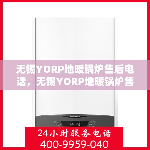 无锡YORP地暖锅炉售后电话，无锡YORP地暖锅炉售后服务热线及电话汇总