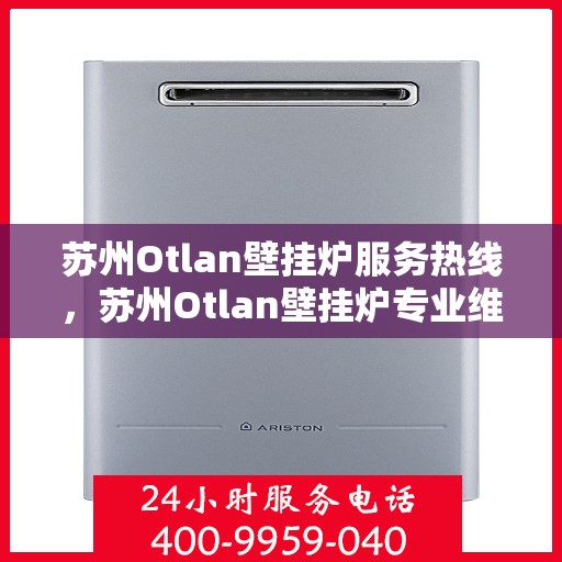 苏州Otlan壁挂炉服务热线，苏州Otlan壁挂炉专业维修服务热线