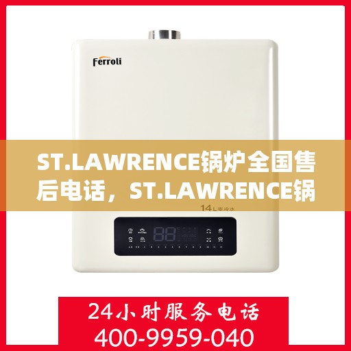 ST.LAWRENCE锅炉全国售后电话，ST.LAWRENCE锅炉全国售后电话及服务热线详解
