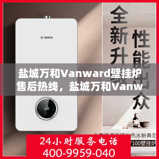 盐城万和Vanward壁挂炉售后热线，盐城万和Vanward壁挂炉售后服务热线，专业解决您的壁挂炉问题。
