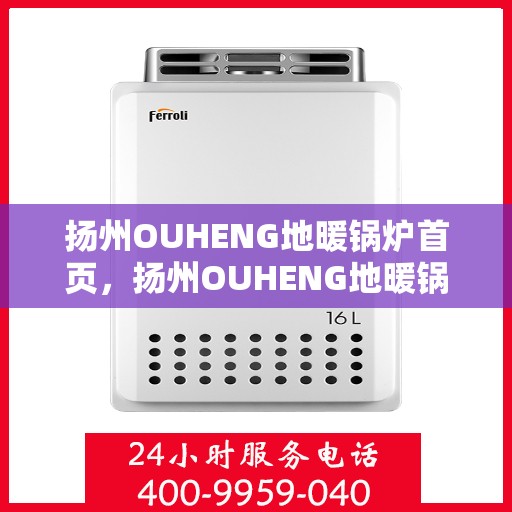 扬州OUHENG地暖锅炉首页，扬州OUHENG地暖锅炉，温暖首选，品质之选
