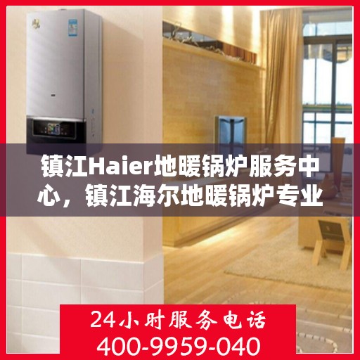 镇江Haier地暖锅炉服务中心，镇江海尔地暖锅炉专业服务中心
