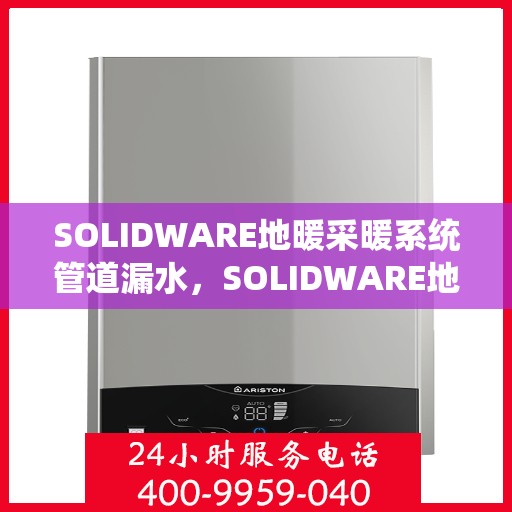 SOLIDWARE地暖采暖系统管道漏水，SOLIDWARE地暖采暖系统管道漏水问题及解决方案探究
