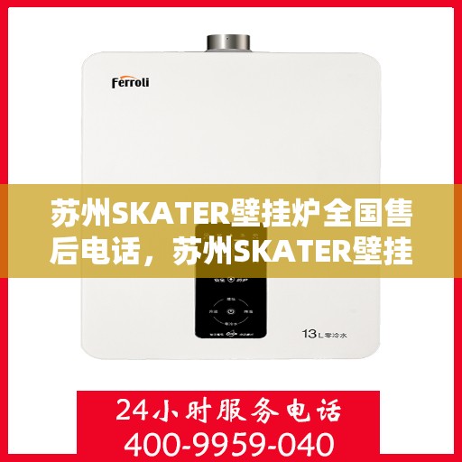 苏州SKATER壁挂炉全国售后电话，苏州SKATER壁挂炉售后服务热线及全国售后电话汇总