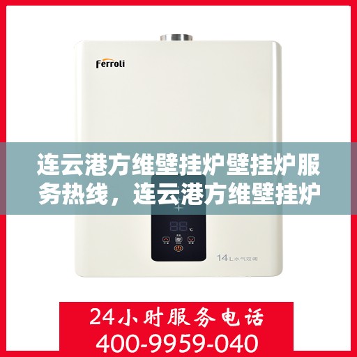 连云港方维壁挂炉壁挂炉服务热线，连云港方维壁挂炉专业服务热线，让您温暖无忧！