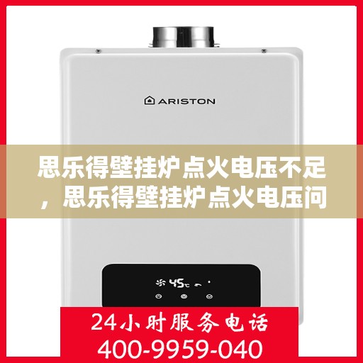 思乐得壁挂炉点火电压不足，思乐得壁挂炉点火电压问题解析