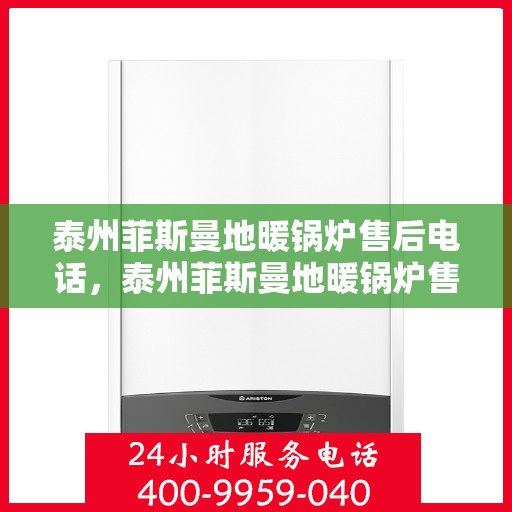 泰州菲斯曼地暖锅炉售后电话，泰州菲斯曼地暖锅炉售后服务热线及电话支持指南