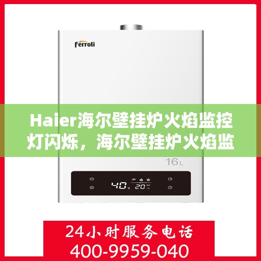 Haier海尔壁挂炉火焰监控灯闪烁，海尔壁挂炉火焰监控灯闪烁，原因解析与解决方案